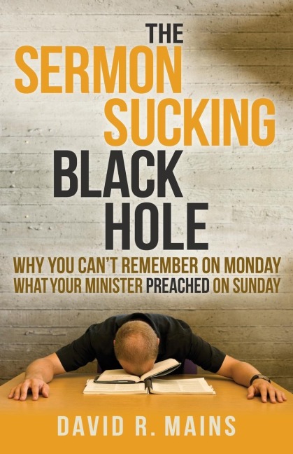 The Sermon Sucking Black Hole: Why You Cant Remember on Monday What Your Minister Preached on Sunday