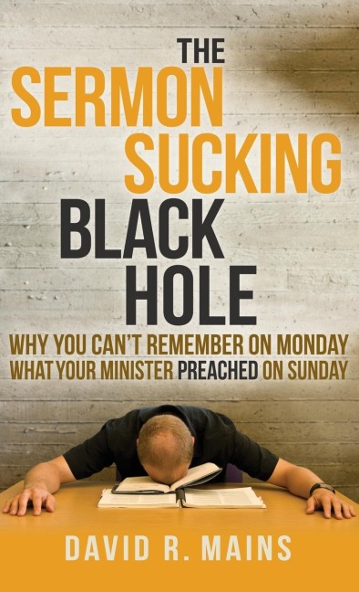 The Sermon Sucking Black Hole: Why You Cant Remember on Monday What Your Minister Preached on Sunday
