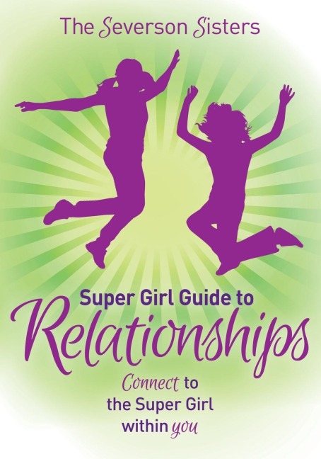 The Severson Sisters Super Girl Guide To: Relationships : Connect to the Super Girl Within You
