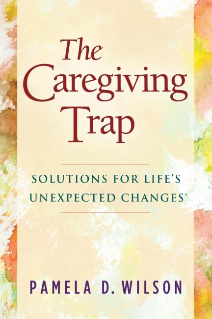 The Caregiving Trap: Solutions for Lifes Unexpected Changes