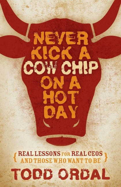 Never Kick a Cow Chip on a Hot Day: Real Lessons for Real Ceos and Those Who Want to Be