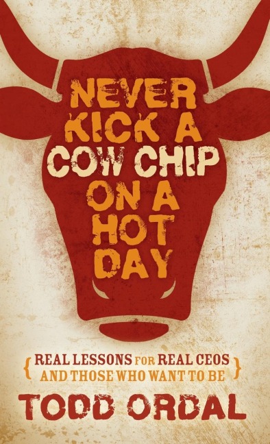 Never Kick a Cow Chip on a Hot Day: Real Lessons for Real Ceos and Those Who Want to Be
