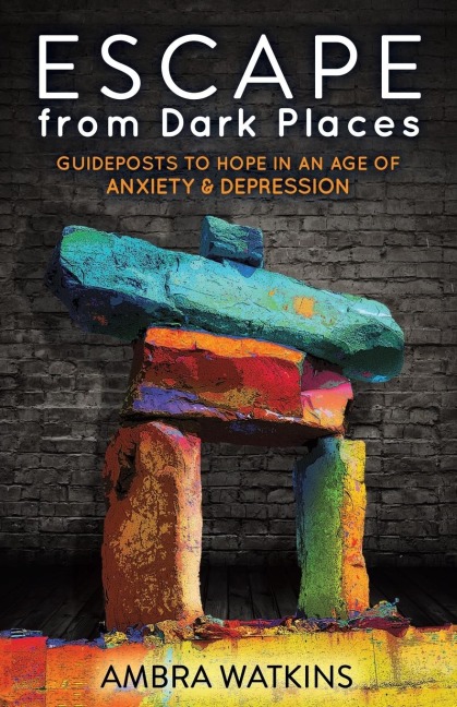 Escape from Dark Places: Guideposts to Hope in an Age of Anxiety & Depression