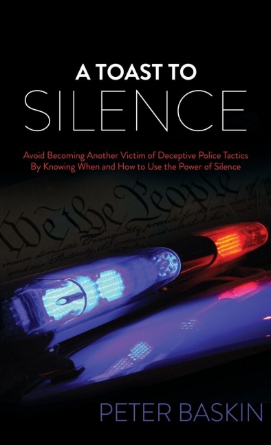 A Toast to Silence: Avoid Becoming Another Victim of Deceptive Police Tactics by Knowing When and How to Use the Power of Silence
