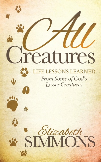 All Creatures: Life Lessons Learned From Some of Gods Lesser Creatures