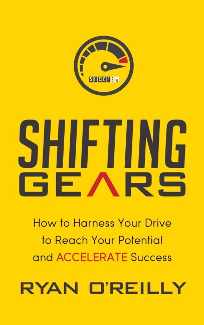 Shifting Gears: How to Harness Your Drive to Reach Your Potential and Accelerate Success