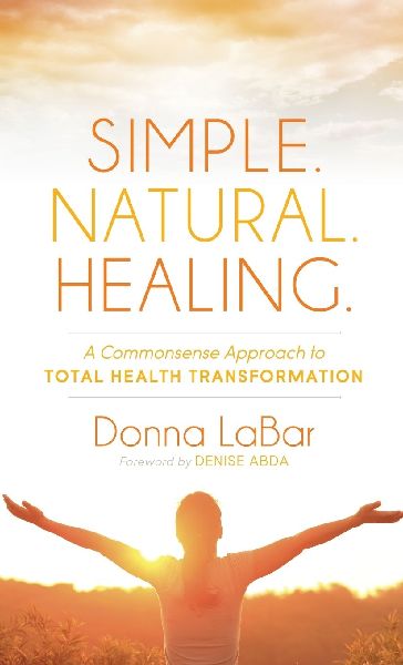 Simple. Natural. Healing.: A Common Sense Approach to Total Health Transformation