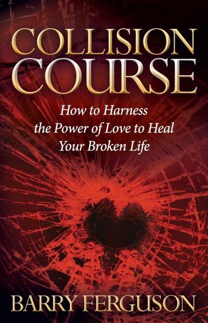 Collision Course: How to Harness the Power of Love to Heal Your Broken Life