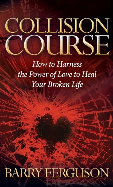Collision Course: How to Harness the Power of Love to Heal Your Broken Life
