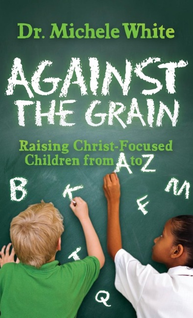 Against the Grain: Raising Christ-Focused Children from A to Z