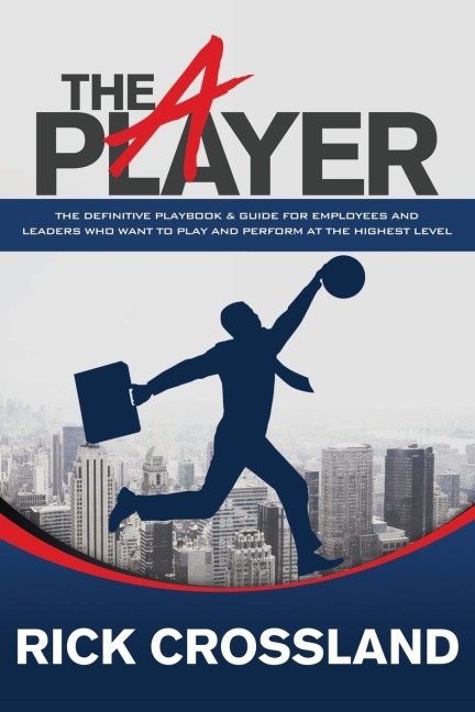 The A Player: The Definitive Playbook and Guide for Employees and Leaders Who Want to Play and Perform at the Highest Level