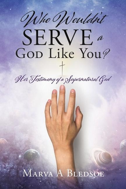 Who Wouldnt Serve a God Like You?: Her Testimony of a Supernatural God