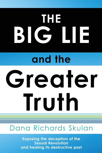 THE BIG LIE and the Greater Truth: Exposing the deception of the Sexual Revolution and healing its destructive past