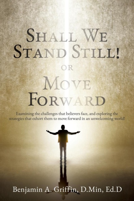 Shall We Stand Still or Move Forward: Examining the challenges that believers face, and exploring the strategies that exhort them to move forward in an unwelcoming world!
