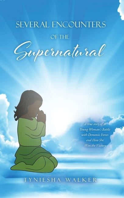 Several Encounters of the Supernatural: A true story of A Young Womans Battle with Demonic Forces and How She Won the Victory