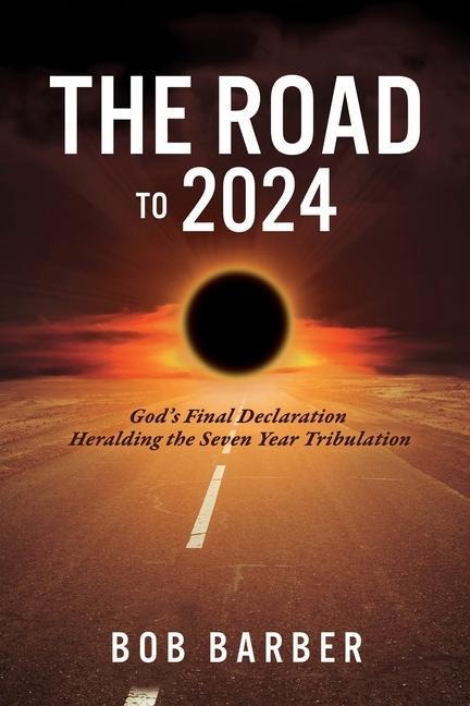 The Road to 2024: Gods Final Declaration Heralding the Seven Year Tribulation