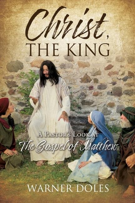 Christ, the King: A Pastors Look at The Gospel of Matthew