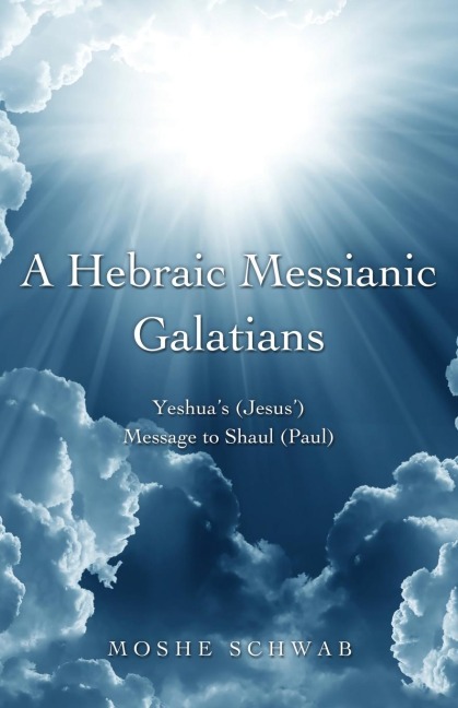 A Hebraic Messianic Galatians: Yeshuas (Jesus) Message to Shaul (Paul)