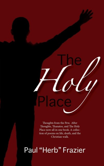 The Holy Place: Thoughts from the Pew, After Thoughts, Thanatos, and The Holy Place now all in one book. A collection of poems on life, death, and the Christian walk.