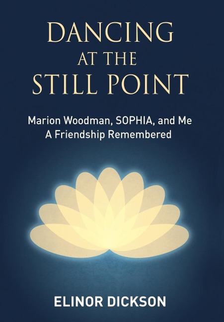 Dancing At The Still Point: Marion Woodman, SOPHIA, and Me - A Friendship Remembered