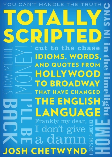 Totally Scripted: Idioms, Words, and Quotes from Hollywood to Broadway That Have Changed the English Language