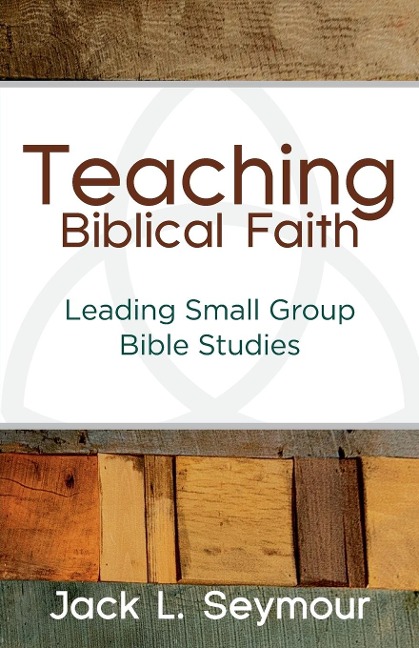 Teaching Biblical Faith: Leading Small Group Bible Studies
