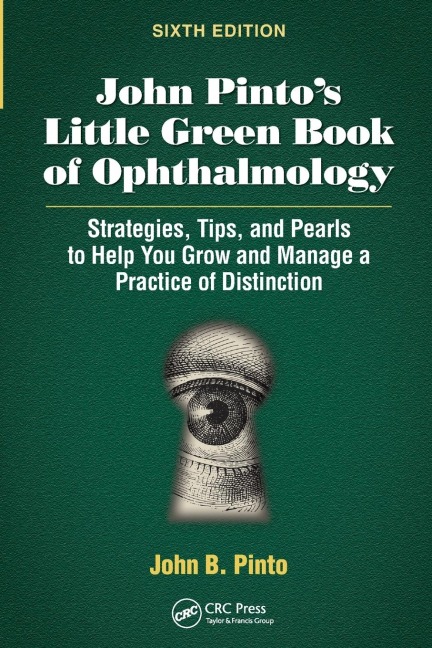 John Pinto's Little Green Book of Ophthalmology: Strategies, Tips and Pearls to Help You Grow and Manage a Practice of Distinction