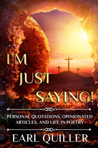 I'm Just Saying! Personal Quotations, Opinionated Articles, and Life in Poetry