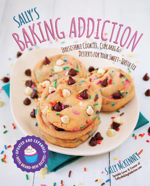Sallys Baking Addiction: Irresistible Cookies, Cupcakes, and Desserts for Your Sweet-Tooth Fix