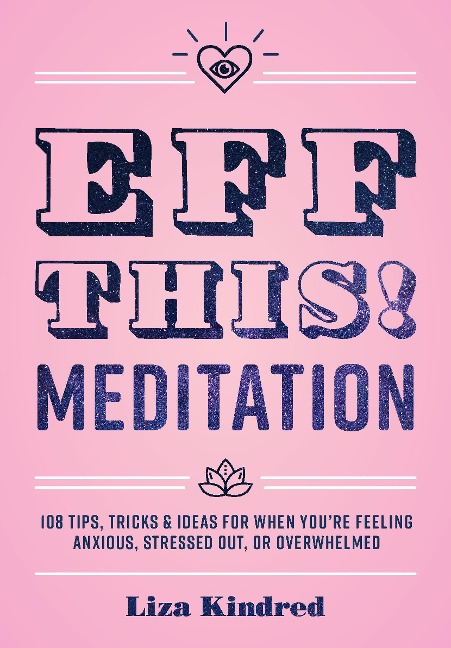 Eff This! Meditation: 108 Tips, Tricks, and Ideas for When Youre Feeling Anxious, Stressed Out, or Overwhelmed