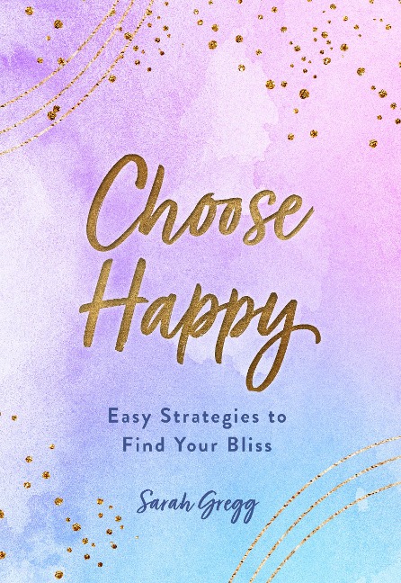 Choose Happy: Easy Strategies to Find Your Bliss