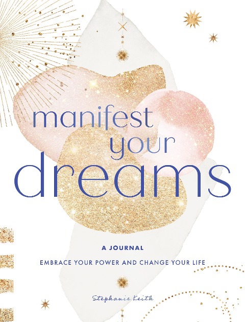 Manifest Your Dreams: A Journal: Embrace Your Power & Change Your Life