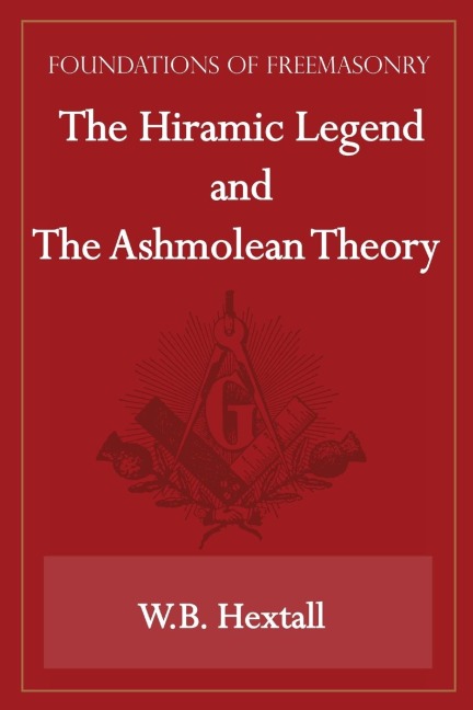 The Hiramic Legend and The Ashmolean Theory (Foundations of Freemasonry Series)