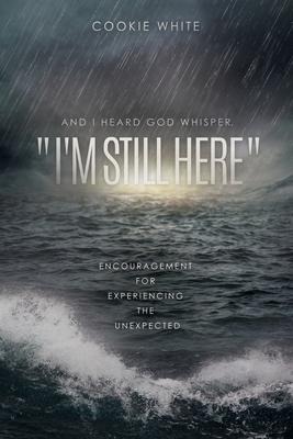 And I Heard God Whisper, Im Still Here: Encouragement for Experiencing the Unexpected
