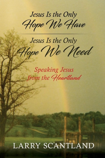 Jesus Is the Only Hope We Have Jesus Is the Only Hope We Need: Speaking Jesus from the Heartland