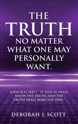 The Truth, No Matter What One May Personally Want.: John 8:32 (KJV): 32 And ye shall know the truth, and the truth shall make you free.