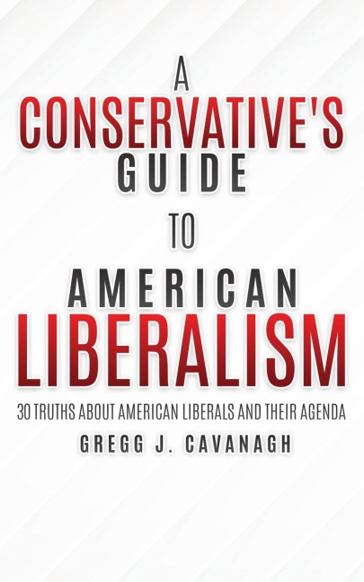 A Conservatives Guide to American Liberalism: 30 Truths About American Liberals and Their Agenda