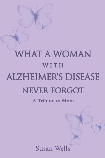 What a woman with Alzheimer's Disease never forgot: A tribute to mom