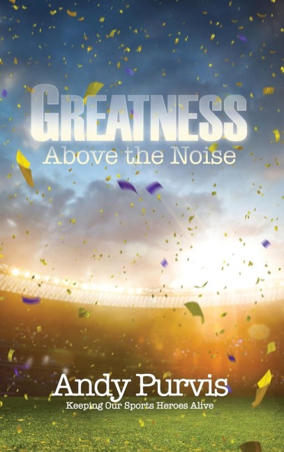 Greatness Above the Noise: Keeping Our Sports Heroes Alive