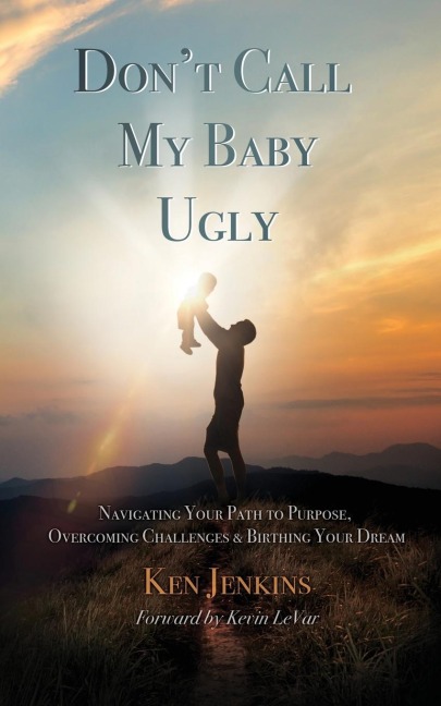 Dont Call My Baby Ugly: Navigating Your Path to Purpose, Overcoming Challenges & Birthing Your Dream