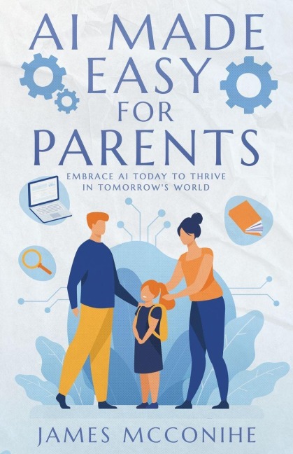 AI Made Easy for Parents: Embrace AI Today to Thrive in Tomorrows World