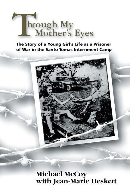 Through My Mothers Eyes: The Story of a Young Girls Life as a Prisoner of War in the Santo Tomas Internment Camp