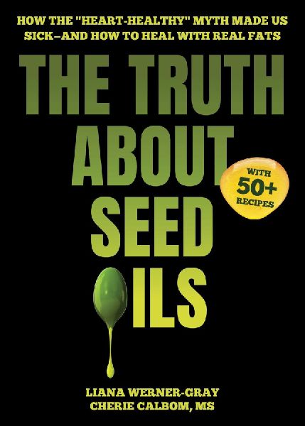 The Truth about Seed Oils: How the Heart-Healthy Myth Made Us Sick--And How to Heal with Real Fats