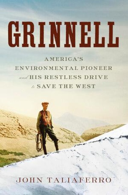 Grinnell: Americas Environmental Pioneer and His Restless Drive to Save the West
