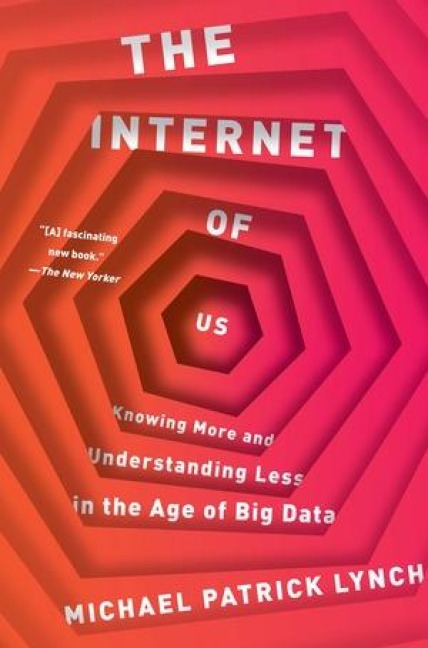 The Internet of Us: Knowing More and Understanding Less in the Age of Big Data