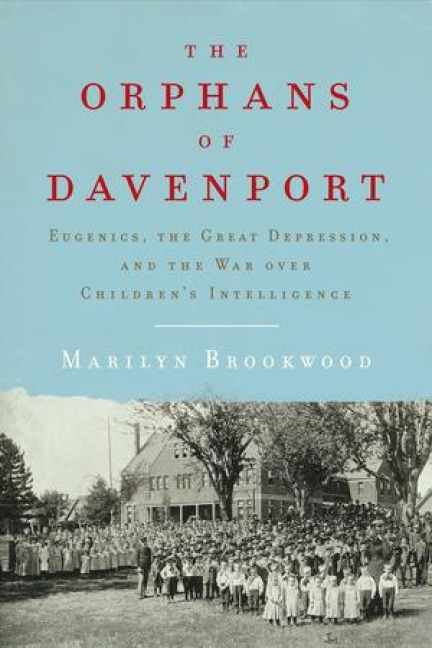 The Orphans of Davenport: Eugenics, the Great Depression, and the War Over Childrens Intelligence