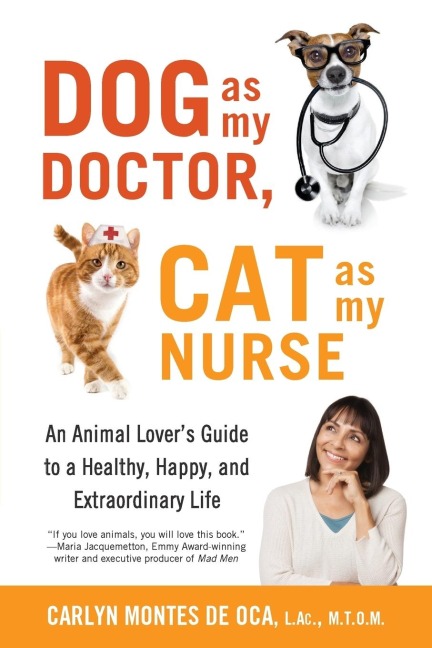 Dog as My Doctor, Cat as My Nurse: An Animal Lovers Guide to a Healthy, Happy, and Extraordinary Life