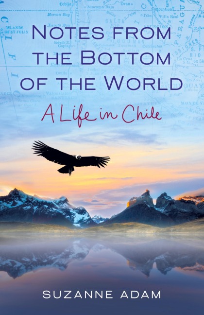 Notes from the Bottom of the World: A Life in Chile