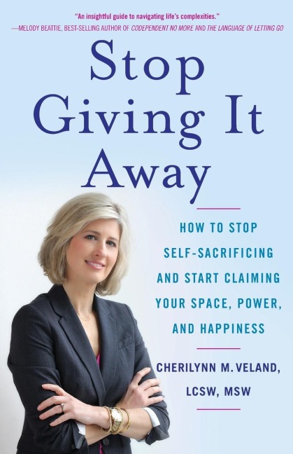 Stop Giving It Away: How to Stop Self-Sacrificing and Start Claiming Your Space, Power, and Happiness