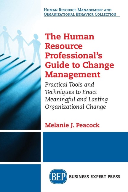 The Human Resource Professionals Guide to Change Management: Practical Tools and Techniques to Enact Meaningful and Lasting Organizational Change